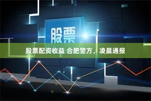 股票配资收益 合肥警方，凌晨通报